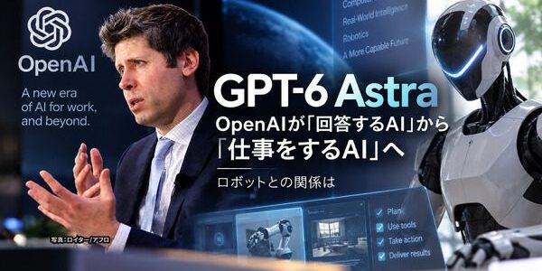 news-1789339957195 OpenAIのGPT-6 Astra発表 “仕事をするAI”がヒューマノイド導入に与える示唆